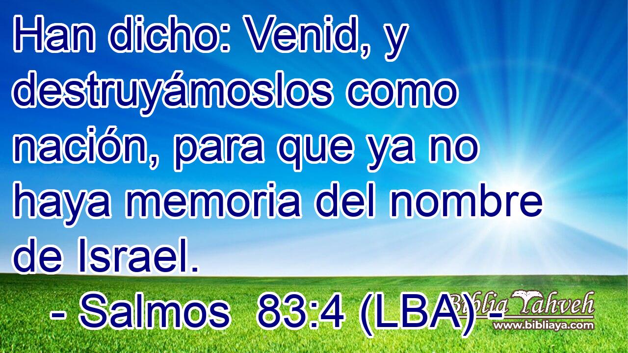 Han dicho: Venid, y destruyámoslos como nación, para que ya no haya memoria del nombre de Israel.
