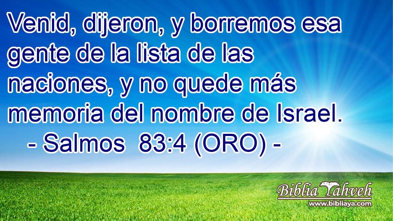  Venid, dijeron, y borremos esa gente de la lista de las naciones, y no quede más memoria del nombre de Israel. 