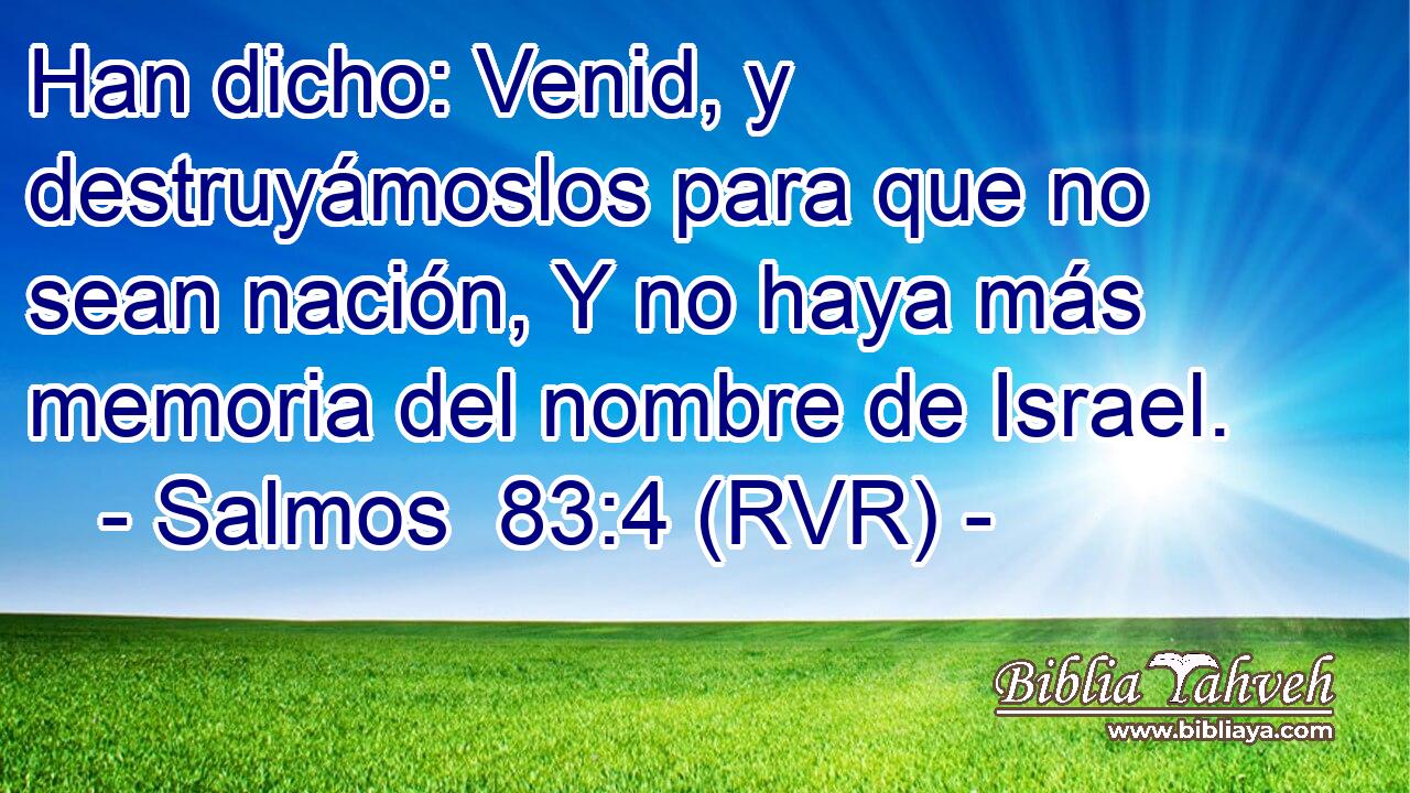 Han dicho: Venid, y destruyámoslos para que no sean nación, Y no haya más memoria del nombre de Israel.