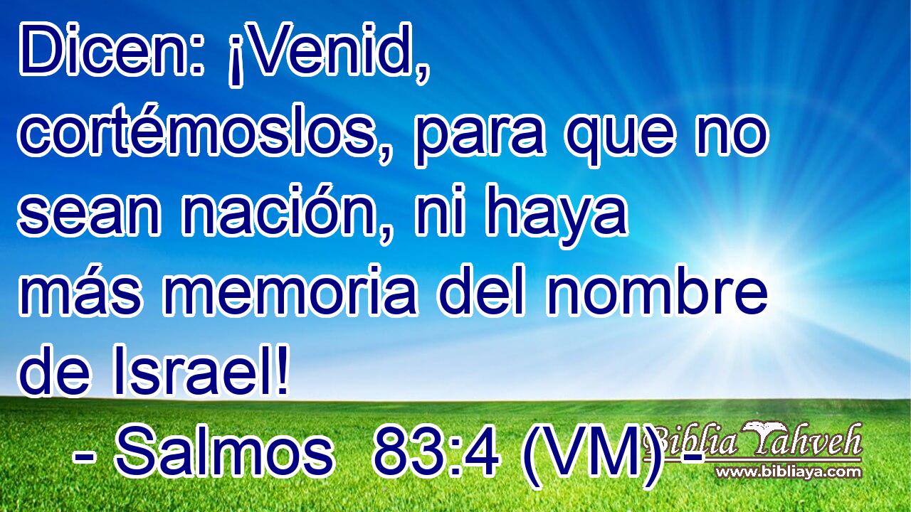  Dicen: ¡Venid, cortémoslos, para que no sean nación, ni haya más memoria del nombre de Israel! 