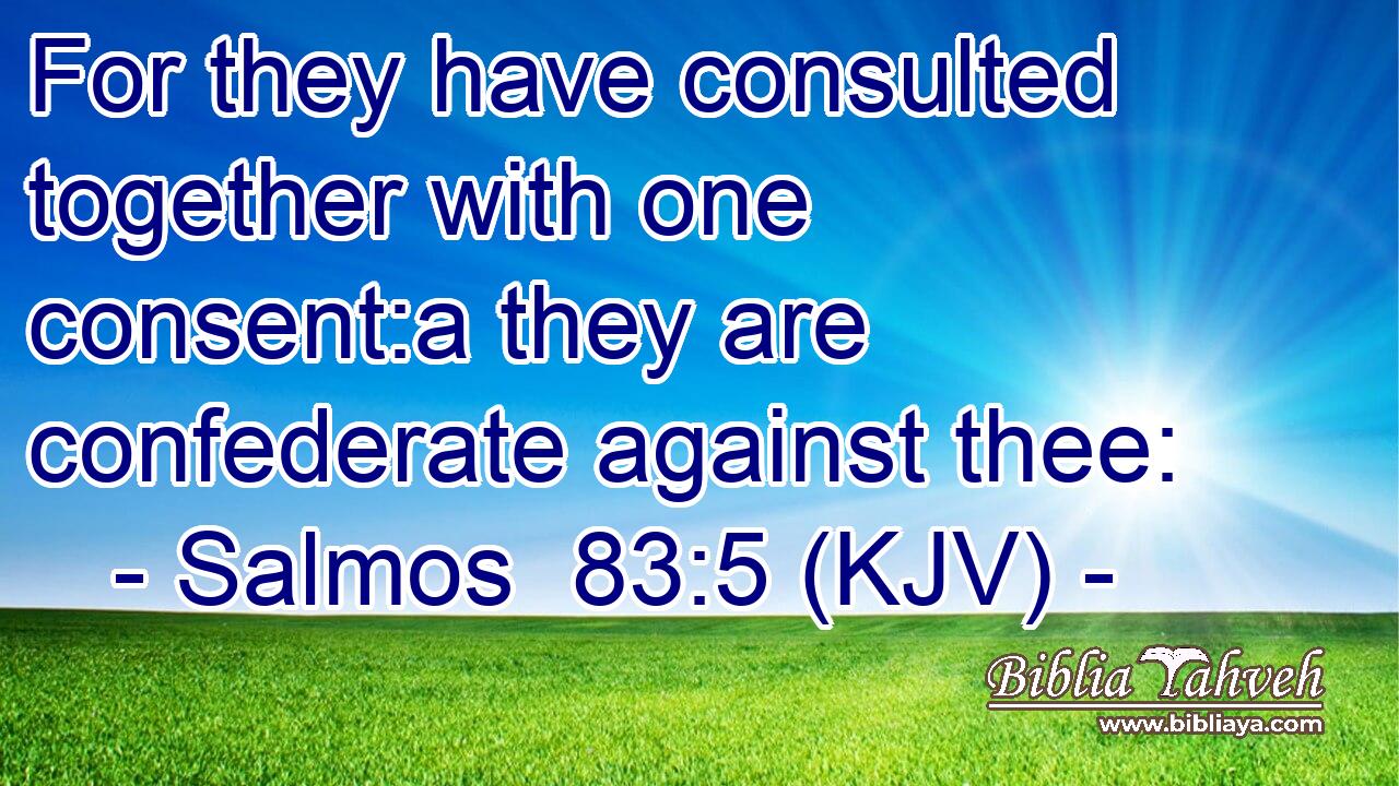 For they have consulted together with one consent:a they are confederate against thee:
