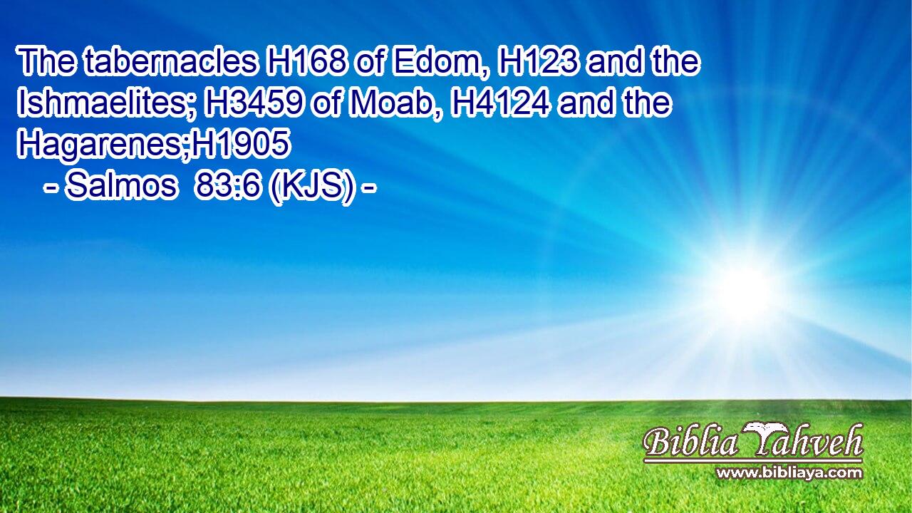 The tabernacles H168 of Edom, H123 and the Ishmaelites; H3459 of Moab, H4124 and the Hagarenes;H1905