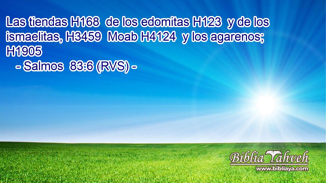 Las tiendas H168  de los edomitas H123  y de los ismaelitas, H3459  Moab H4124  y los agarenos; H1905  
