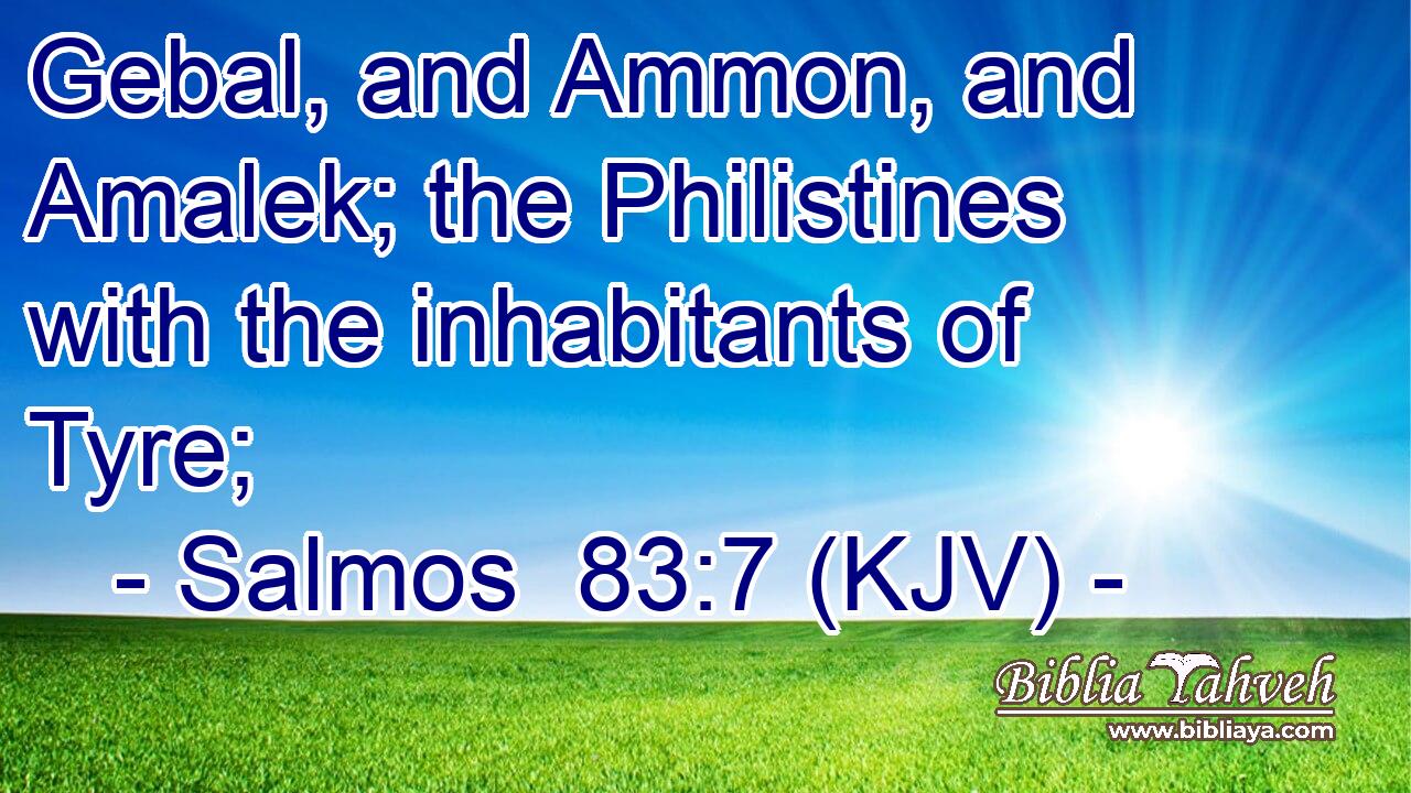 Gebal, and Ammon, and Amalek; the Philistines with the inhabitants of Tyre;