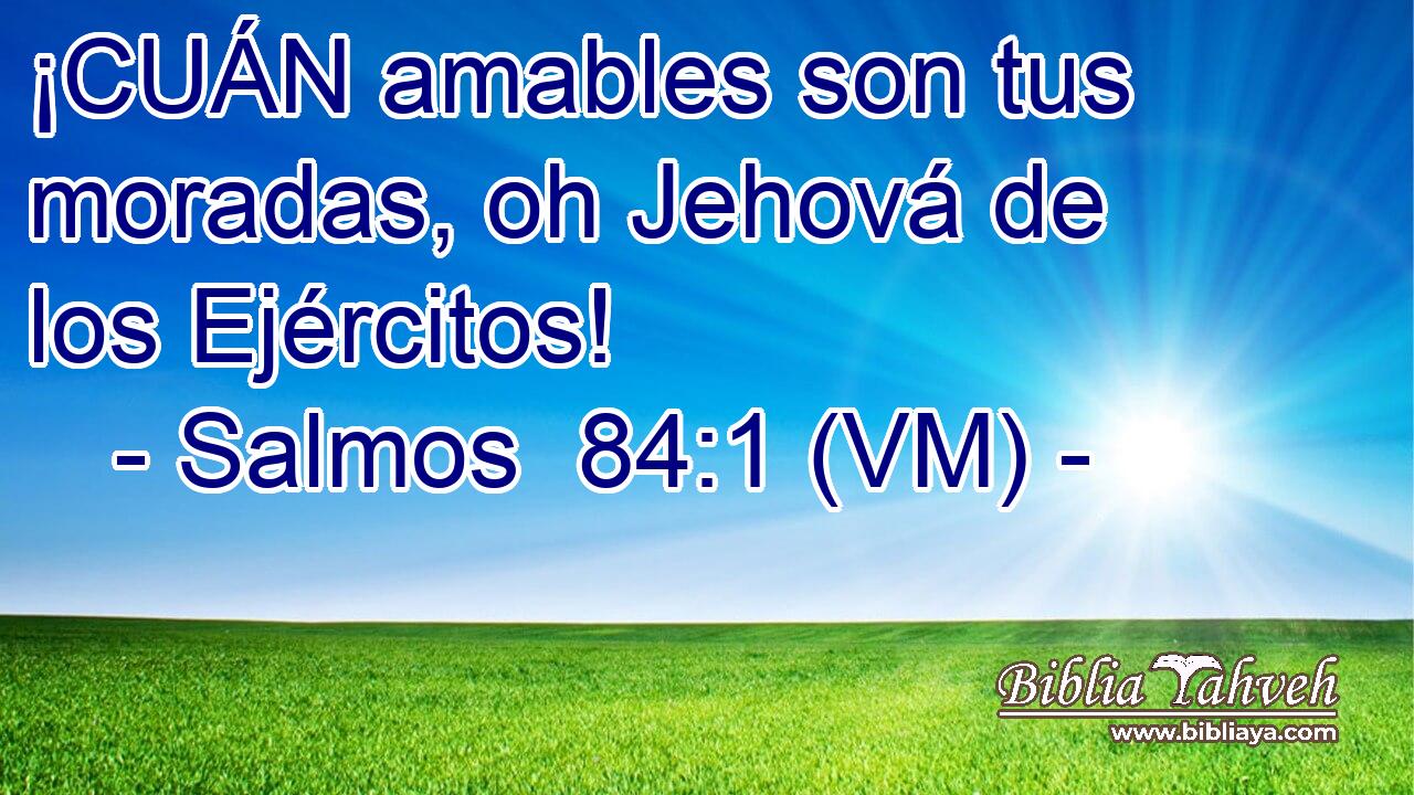  ¡CUÁN amables son tus moradas, oh Jehová de los Ejércitos! 