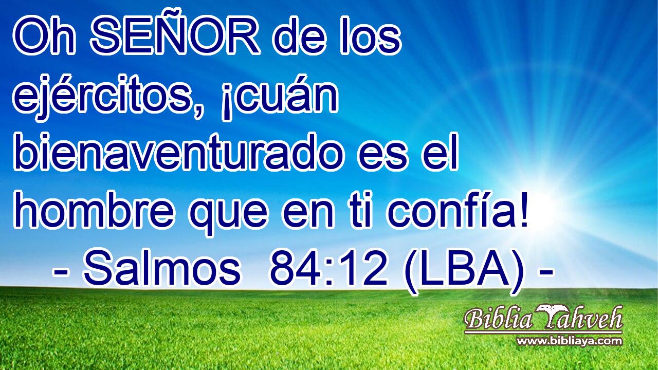 Oh SEÑOR de los ejércitos, ¡cuán bienaventurado es el hombre que en ti confía!