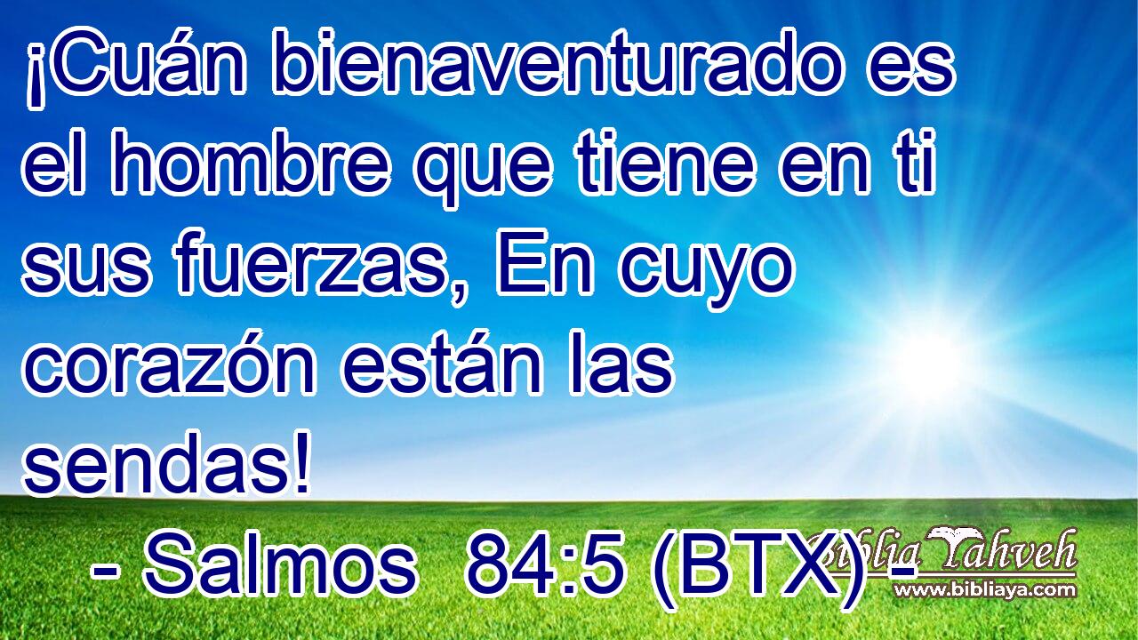¡Cuán bienaventurado es el hombre que tiene en ti sus fuerzas, En cuyo corazón están las sendas!