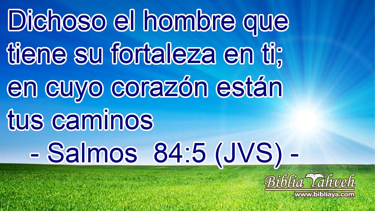 Dichoso el hombre que tiene su fortaleza en ti; en cuyo corazón están tus caminos