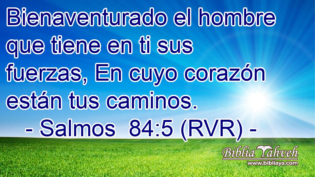 Bienaventurado el hombre que tiene en ti sus fuerzas, En cuyo corazón están tus caminos.