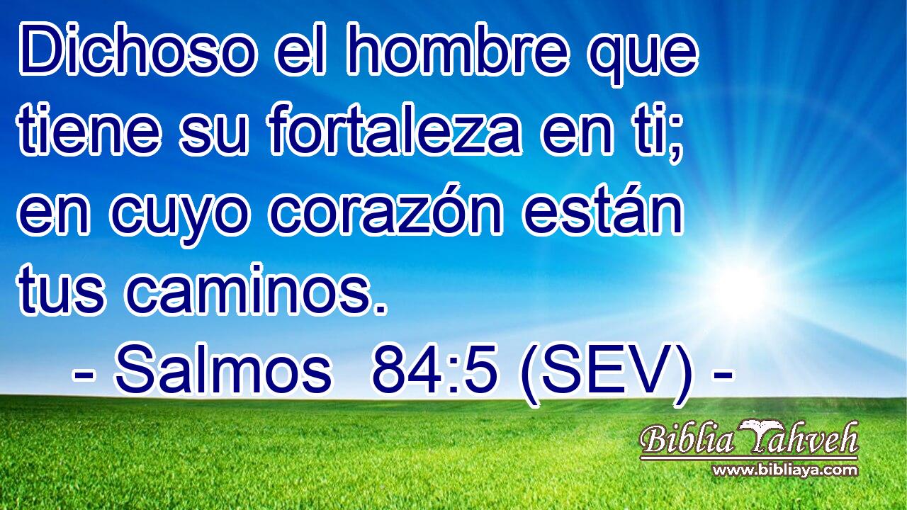 Dichoso el hombre que tiene su fortaleza en ti; en cuyo corazón están tus caminos.