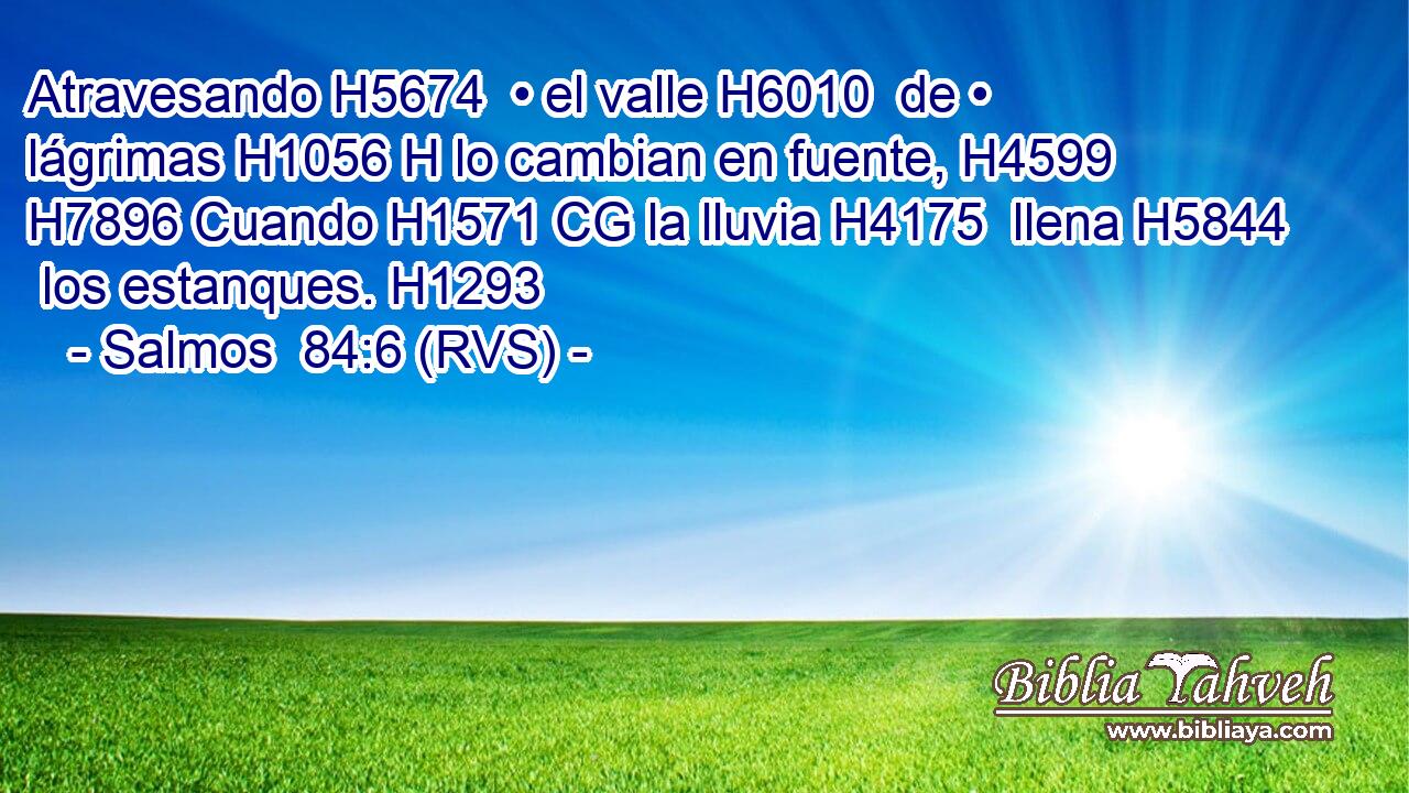Atravesando H5674  • el valle H6010  de • lágrimas H1056 H lo cambian en fuente, H4599  H7896 Cuando H1571 CG la lluvia H4175  llena H5844  los estanques. H1293  