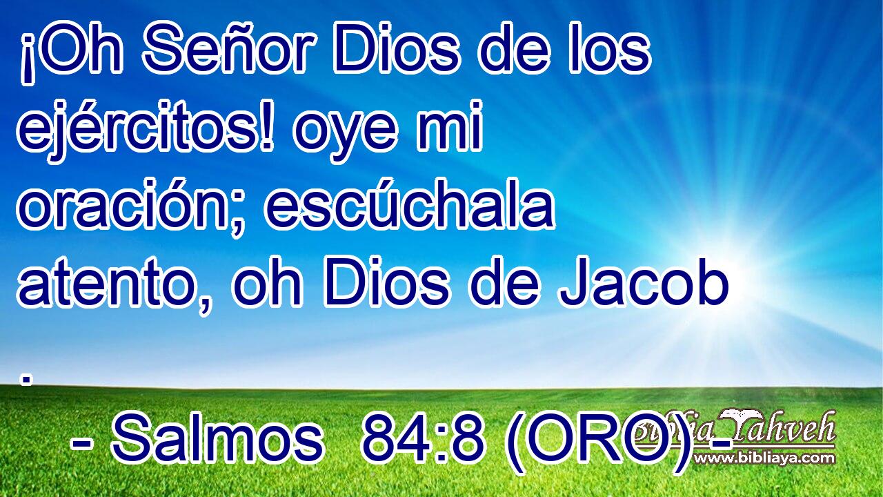  ¡Oh Señor Dios de los ejércitos! oye mi oración; escúchala atento, oh Dios de Jacob . 