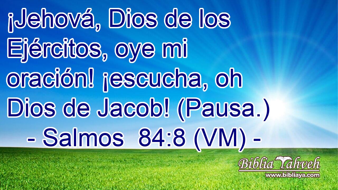  ¡Jehová, Dios de los Ejércitos, oye mi oración! ¡escucha, oh Dios de Jacob! (Pausa.) 