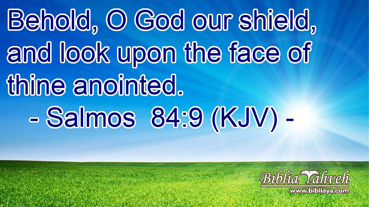 Behold, O God our shield, and look upon the face of thine anointed.