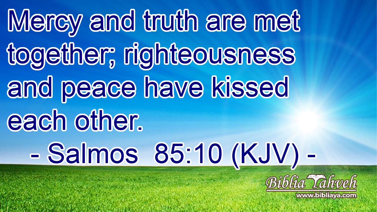 Mercy and truth are met together; righteousness and peace have kissed each other.