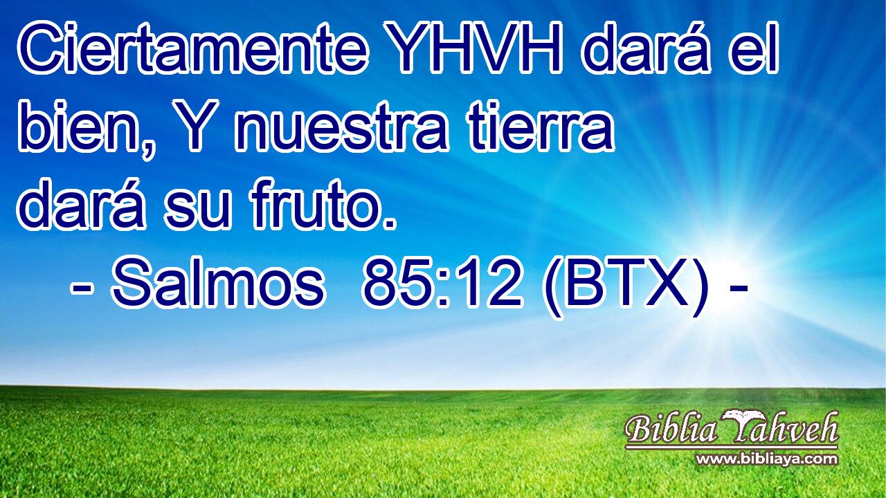 Ciertamente YHVH dará el bien, Y nuestra tierra dará su fruto.