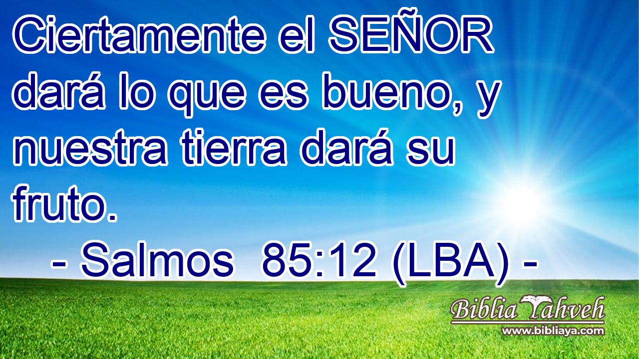 Ciertamente el SEÑOR dará lo que es bueno, y nuestra tierra dará su fruto.