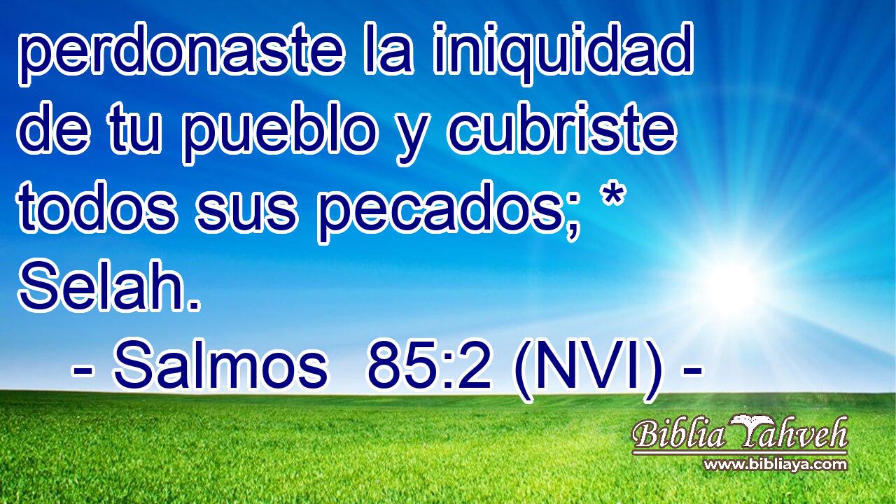  perdonaste la iniquidad de tu pueblo y cubriste todos sus pecados; * Selah. 