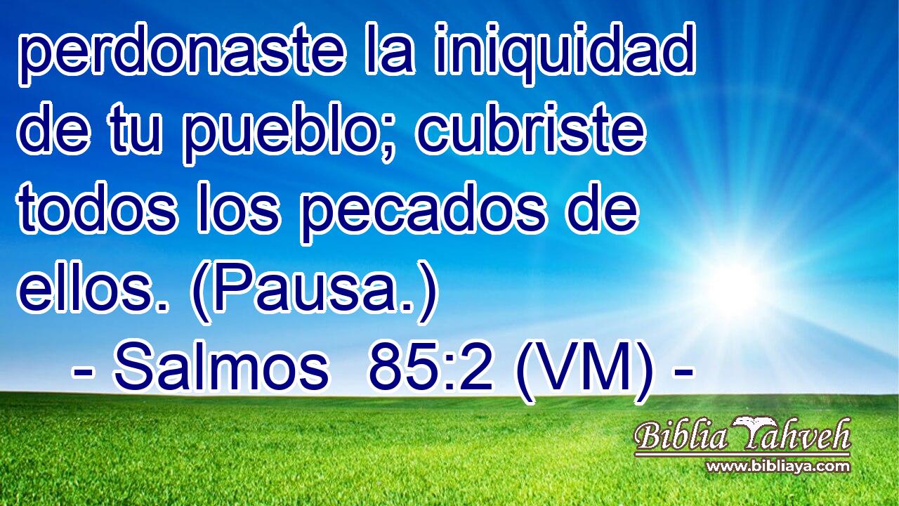  perdonaste la iniquidad de tu pueblo; cubriste todos los pecados de ellos. (Pausa.) 