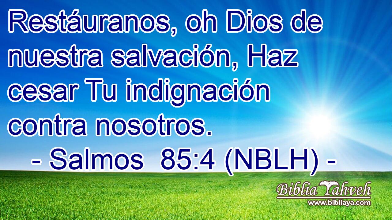  Restáuranos, oh Dios de nuestra salvación, Haz cesar Tu indignación contra nosotros. 