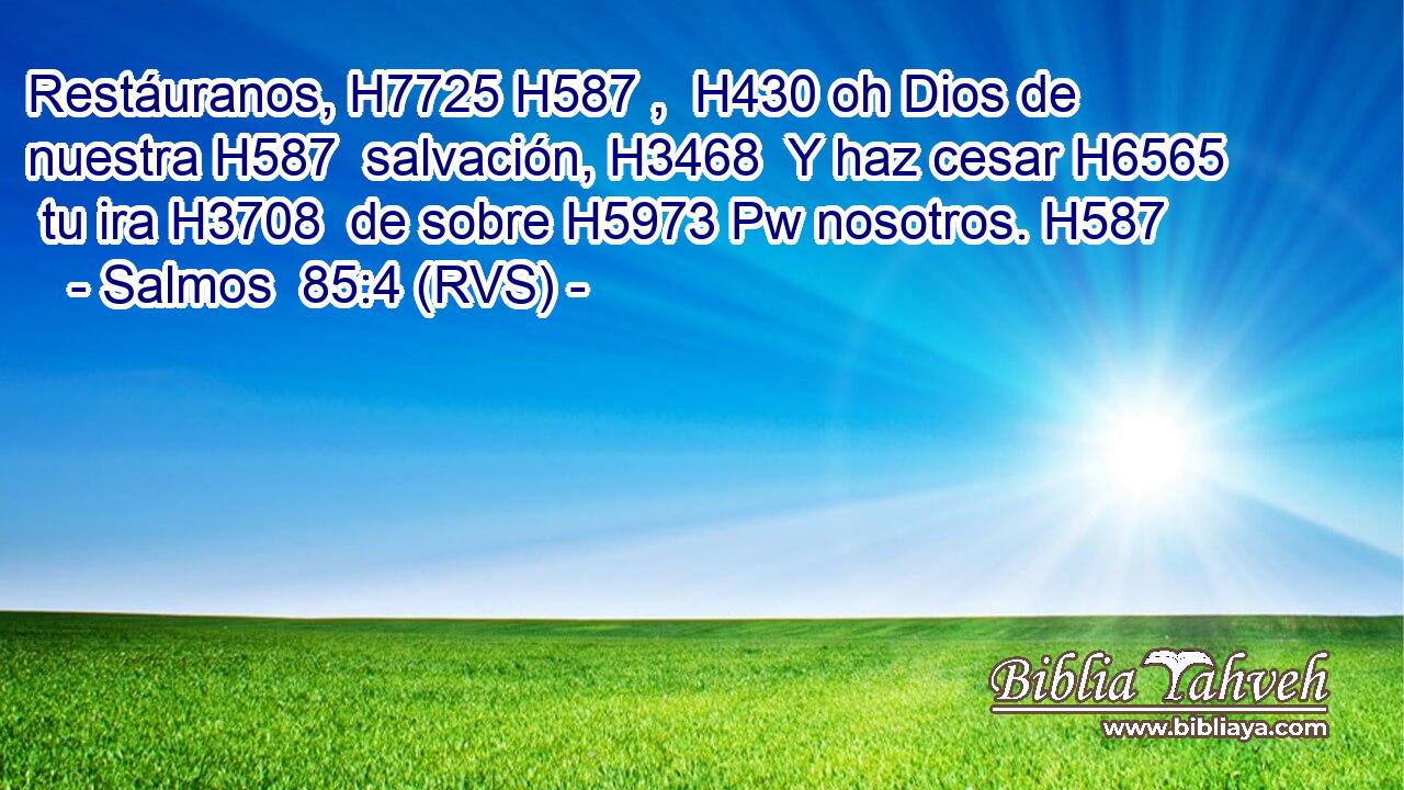 Restáuranos, H7725 H587 ,  H430 oh Dios de nuestra H587  salvación, H3468  Y haz cesar H6565  tu ira H3708  de sobre H5973 Pw nosotros. H587  