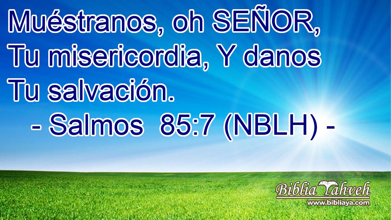  Muéstranos, oh SEÑOR, Tu misericordia, Y danos Tu salvación. 