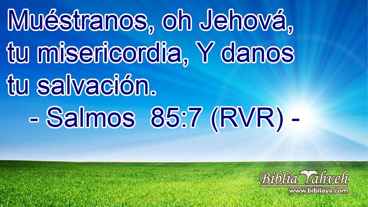 Muéstranos, oh Jehová, tu misericordia, Y danos tu salvación.
