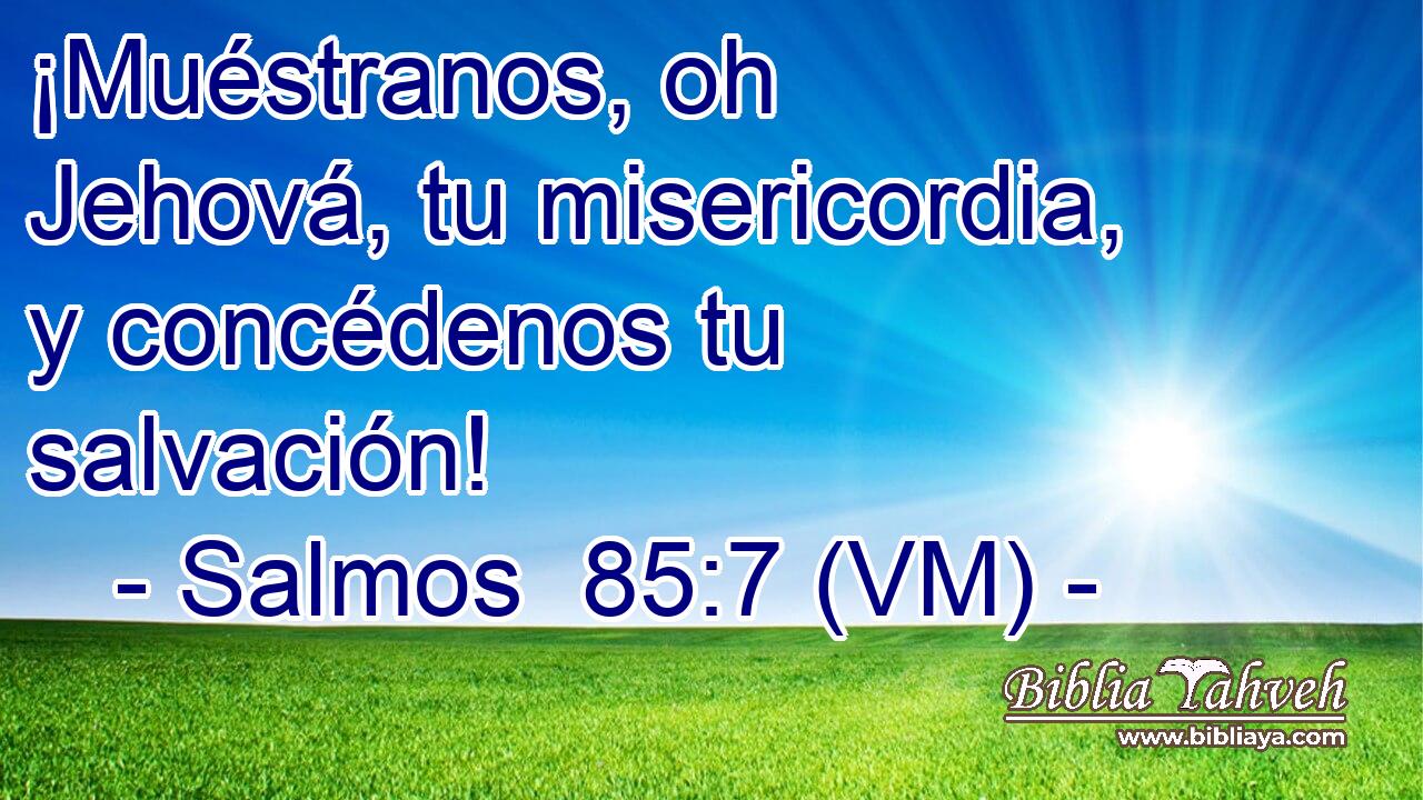  ¡Muéstranos, oh Jehová, tu misericordia, y concédenos tu salvación! 