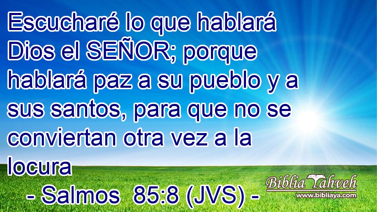 Escucharé lo que hablará Dios el SEÑOR; porque hablará paz a su pueblo y a sus santos, para que no se conviertan otra vez a la locura