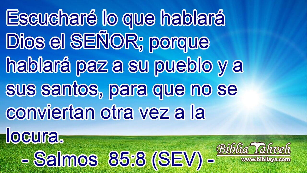 Escucharé lo que hablará Dios el SEÑOR; porque hablará paz a su pueblo y a sus santos, para que no se conviertan otra vez a la locura.