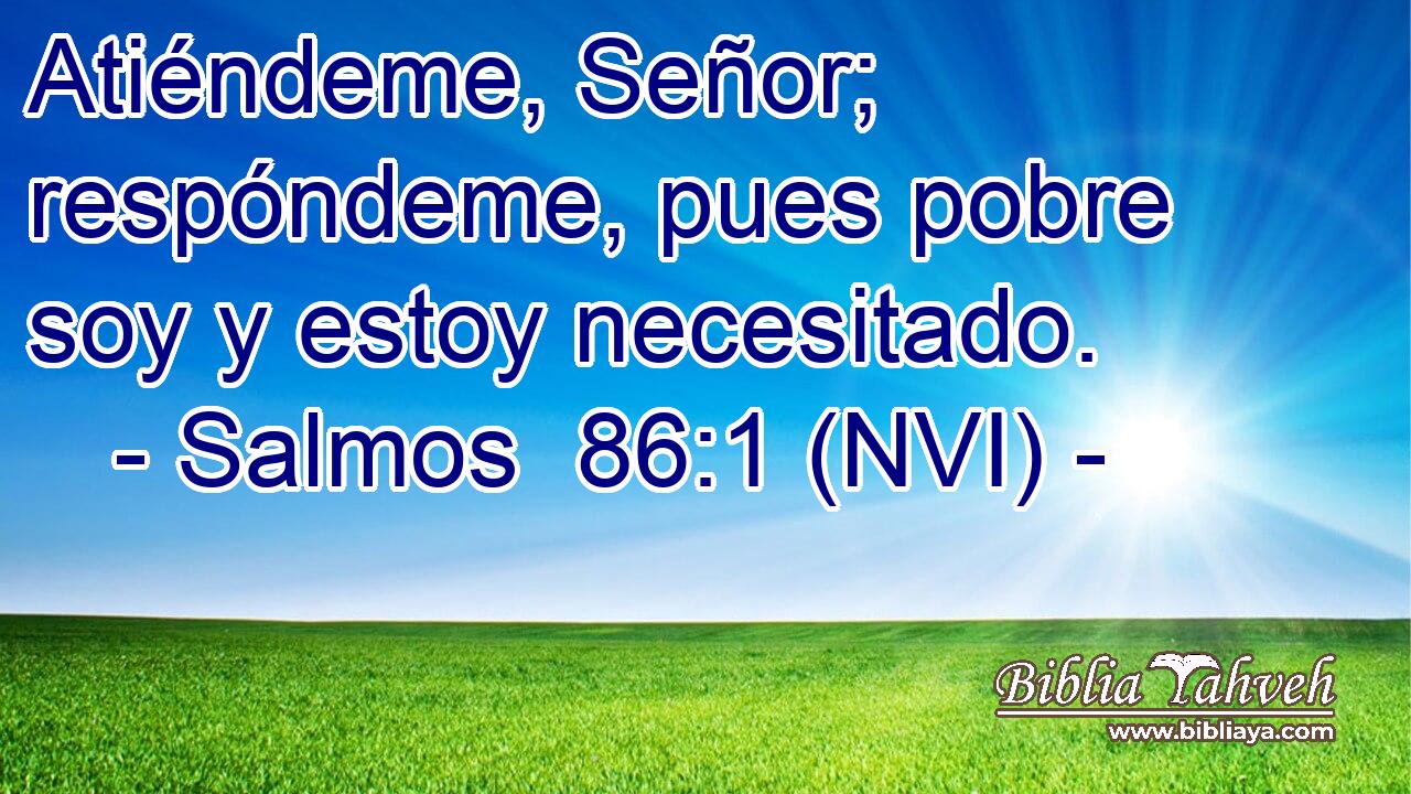  Atiéndeme, Señor; respóndeme, pues pobre soy y estoy necesitado. 