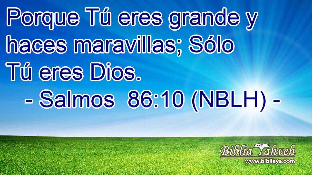  Porque Tú eres grande y haces maravillas; Sólo Tú eres Dios. 