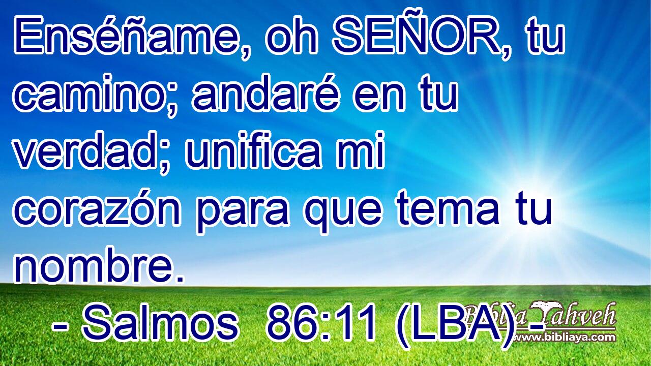 Enséñame, oh SEÑOR, tu camino; andaré en tu verdad; unifica mi corazón para que tema tu nombre.