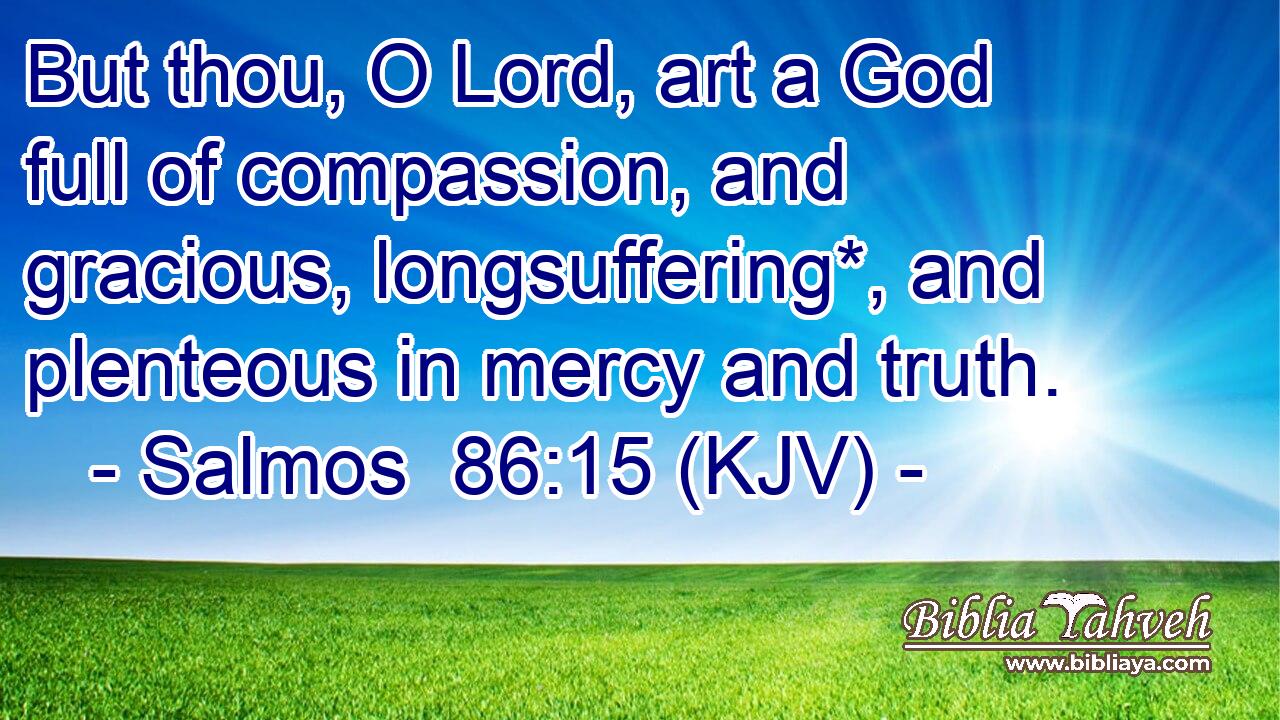 But thou, O Lord, art a God full of compassion, and gracious, longsuffering*, and plenteous in mercy and truth.