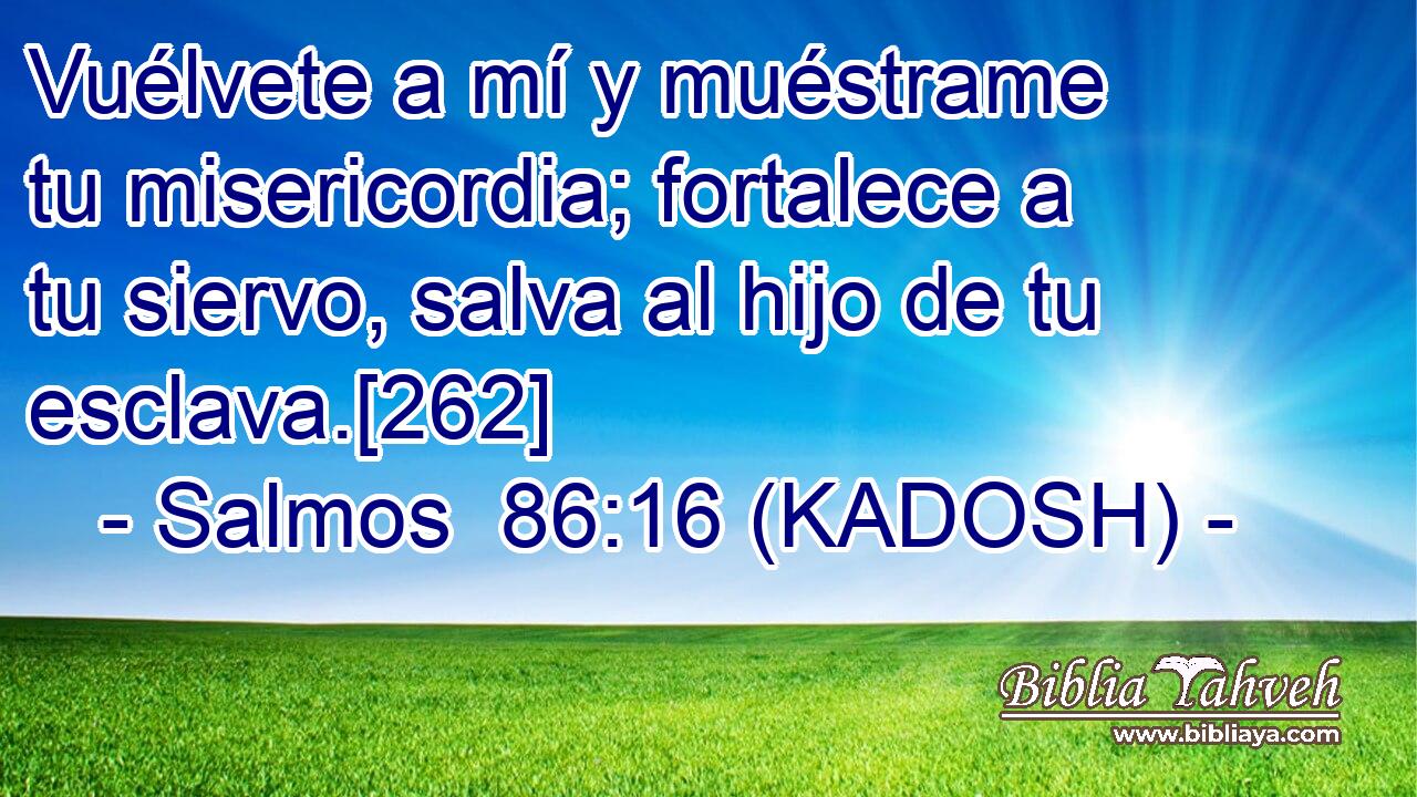  Vuélvete a mí y muéstrame tu misericordia; fortalece a tu siervo, salva al hijo de tu esclava.[262] 