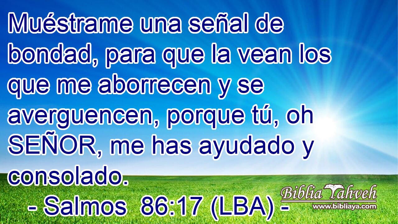 Muéstrame una señal de bondad, para que la vean los que me aborrecen y se averguencen, porque tú, oh SEÑOR, me has ayudado y consolado.