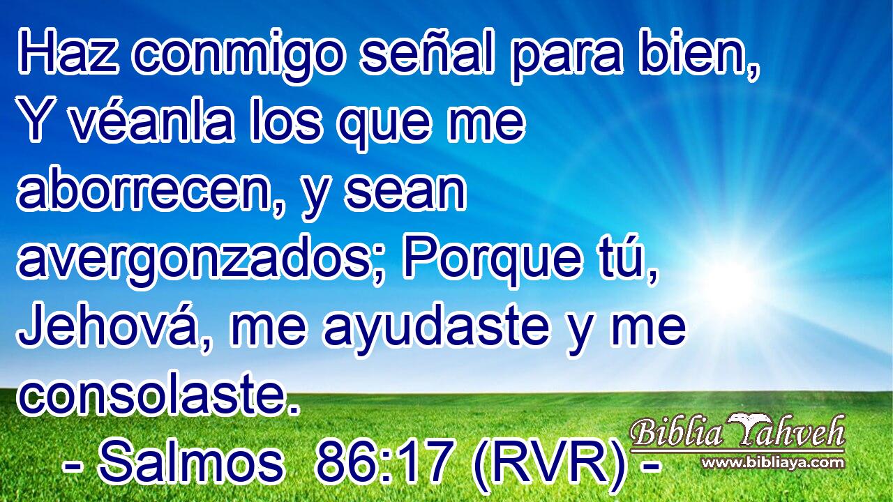 Haz conmigo señal para bien, Y véanla los que me aborrecen, y sean avergonzados; Porque tú, Jehová, me ayudaste y me consolaste.