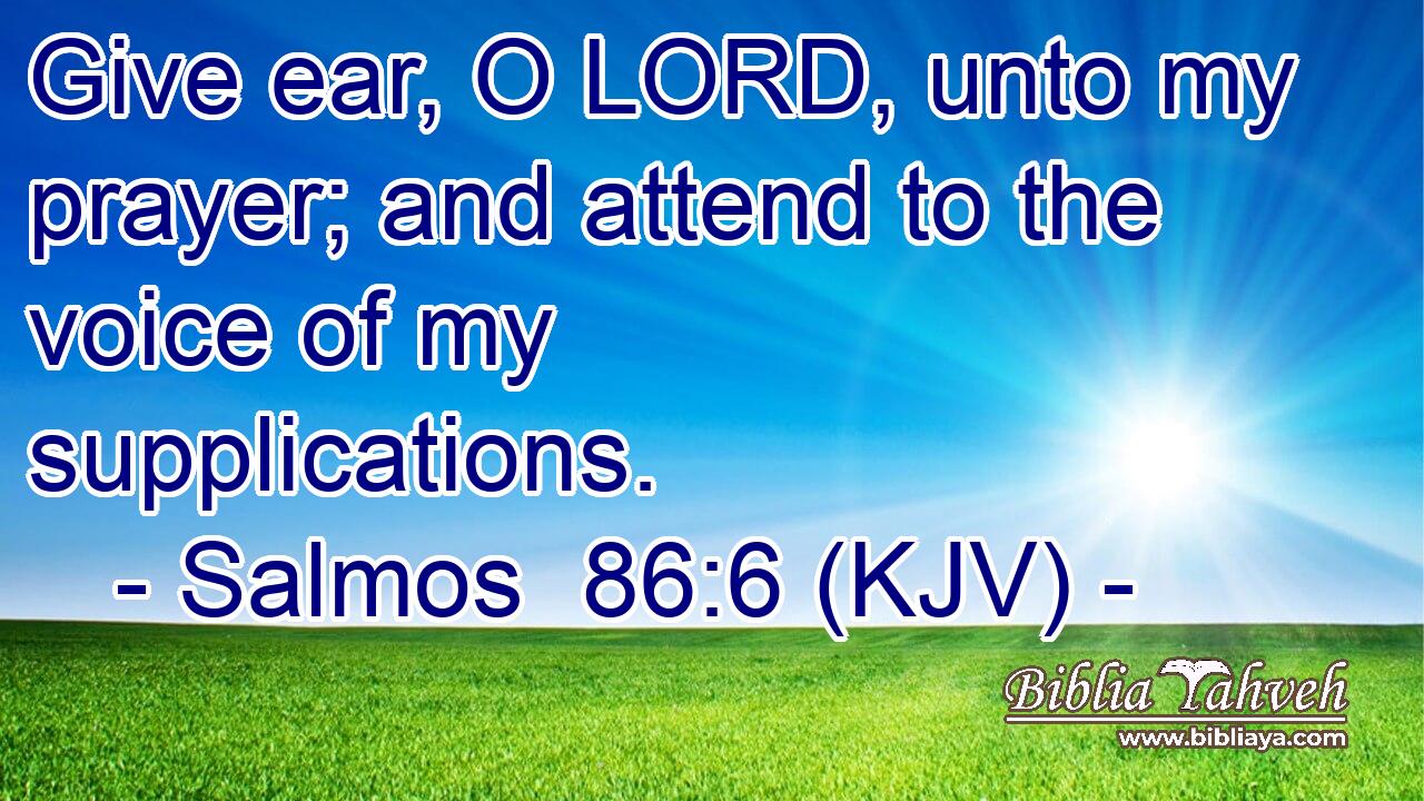 Give ear, O LORD, unto my prayer; and attend to the voice of my supplications.