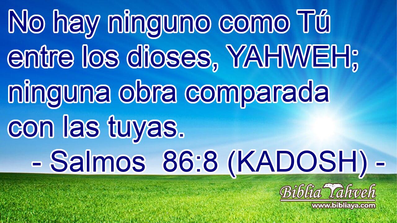  No hay ninguno como Tú entre los dioses, YAHWEH; ninguna obra comparada con las tuyas. 