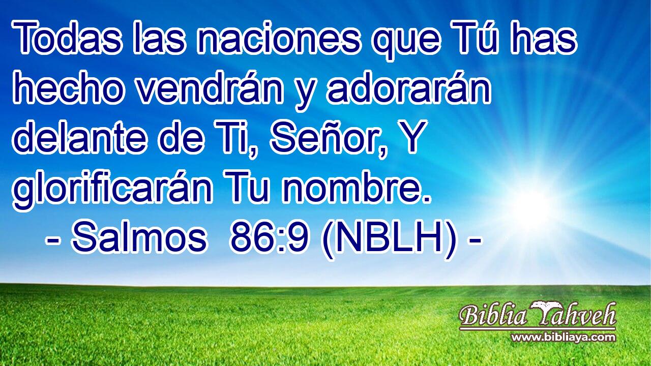  Todas las naciones que Tú has hecho vendrán y adorarán delante de Ti, Señor, Y glorificarán Tu nombre. 