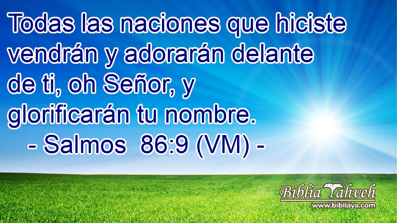  Todas las naciones que hiciste vendrán y adorarán delante de ti, oh Señor, y glorificarán tu nombre. 