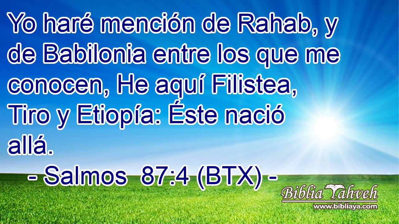 Yo haré mención de Rahab, y de Babilonia entre los que me conocen, He aquí Filistea, Tiro y Etiopía: Éste nació allá.