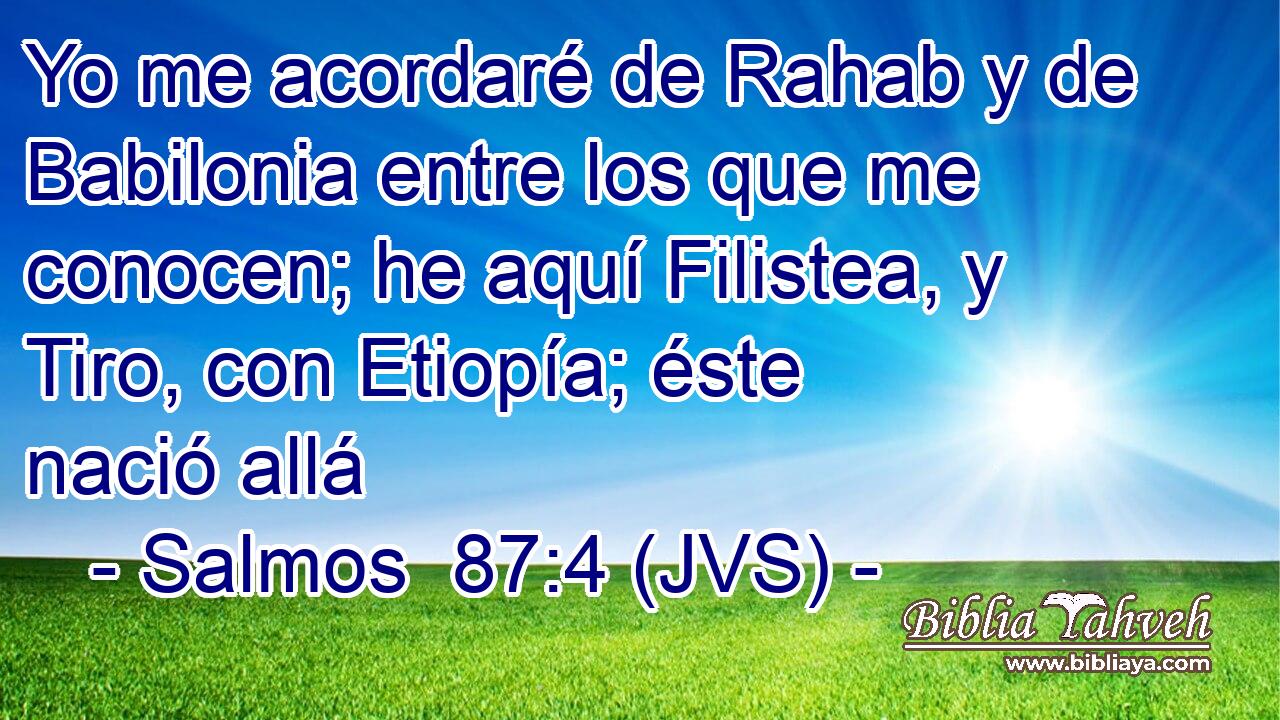 Yo me acordaré de Rahab y de Babilonia entre los que me conocen; he aquí Filistea, y Tiro, con Etiopía; éste nació allá