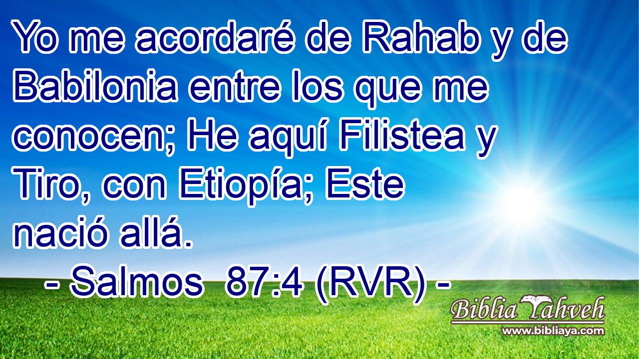 Yo me acordaré de Rahab y de Babilonia entre los que me conocen; He aquí Filistea y Tiro, con Etiopía; Este nació allá.