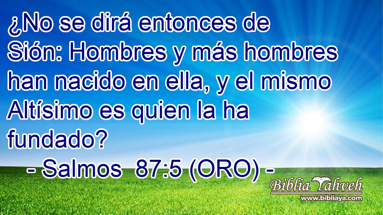  ¿No se dirá entonces de Sión: Hombres y más hombres han nacido en ella, y el mismo Altísimo es quien la ha fundado? 