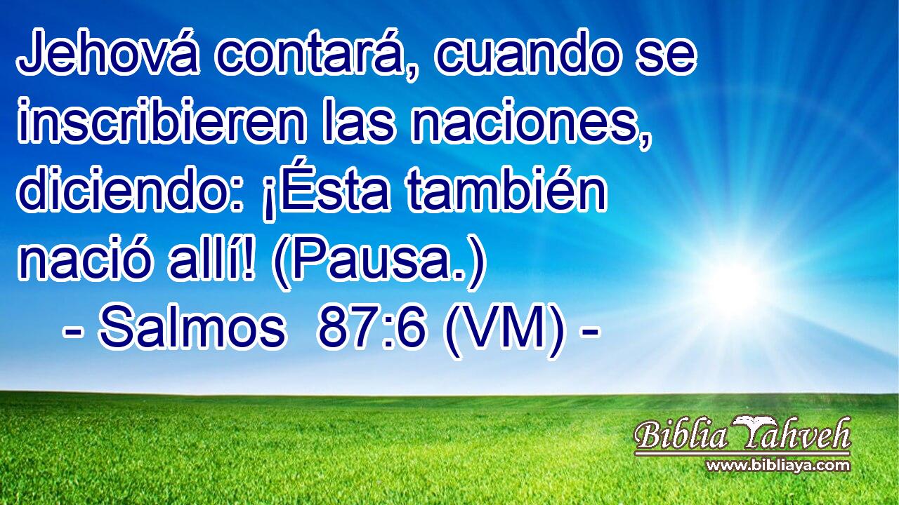 Jehová contará, cuando se inscribieren las naciones, diciendo: ¡Ésta también nació allí! (Pausa.) 