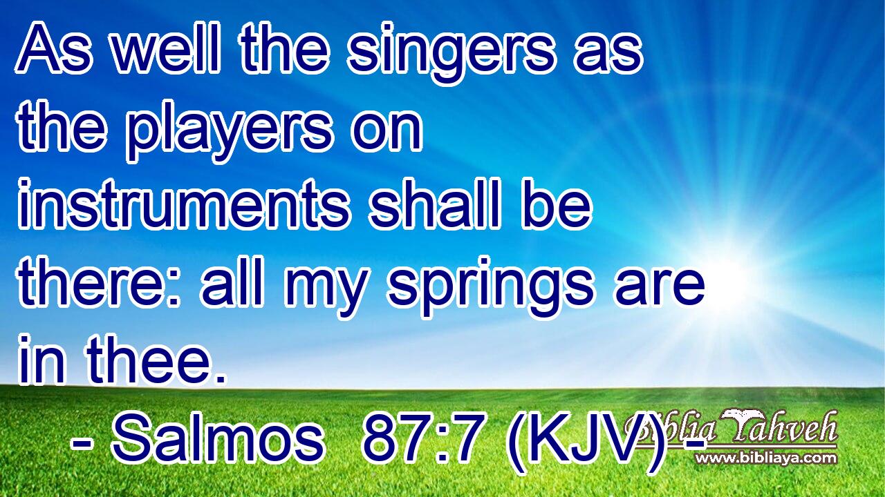 As well the singers as the players on instruments shall be there: all my springs are in thee.