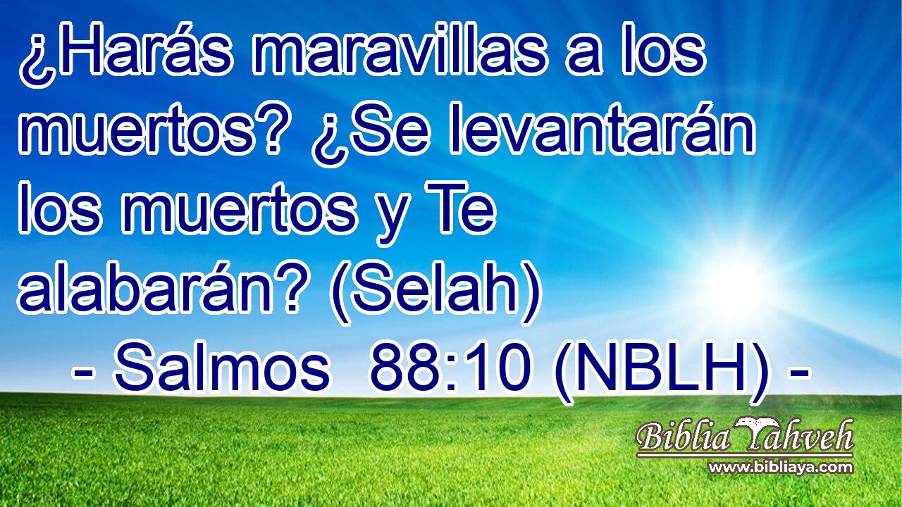  ¿Harás maravillas a los muertos? ¿Se levantarán los muertos y Te alabarán? (Selah) 