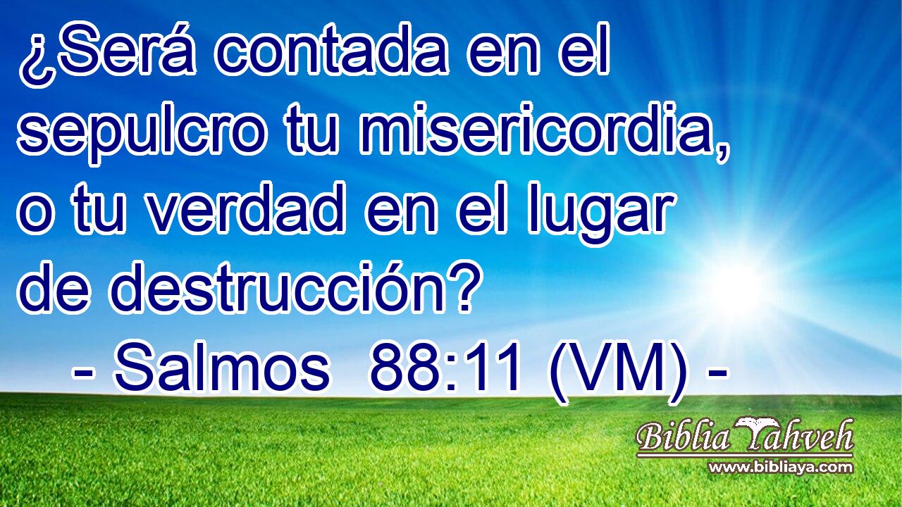  ¿Será contada en el sepulcro tu misericordia, o tu verdad en el lugar de destrucción? 