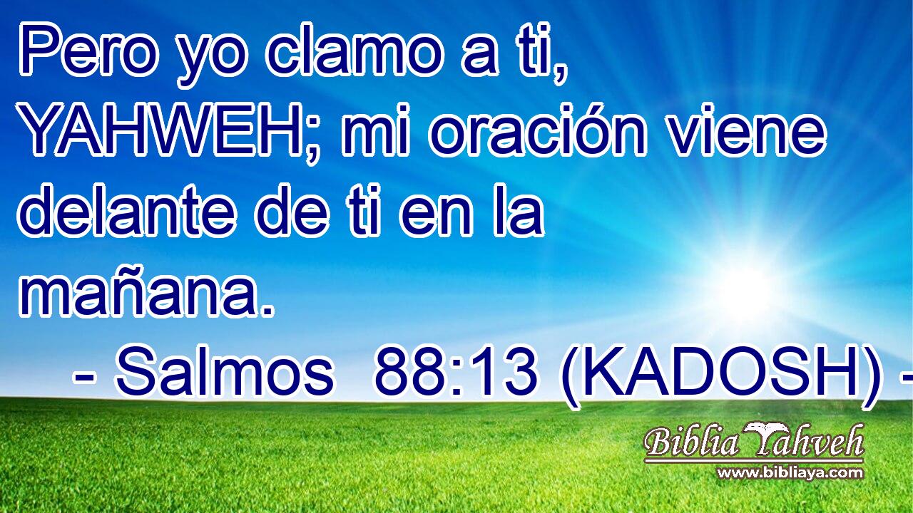 Salmos 88:13 (KADOSH) - Pero yo clamo a ti, YAHWEH; mi oración ...